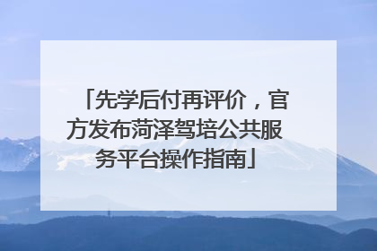 先学后付再评价，官方发布菏泽驾培公共服务平台操作指南